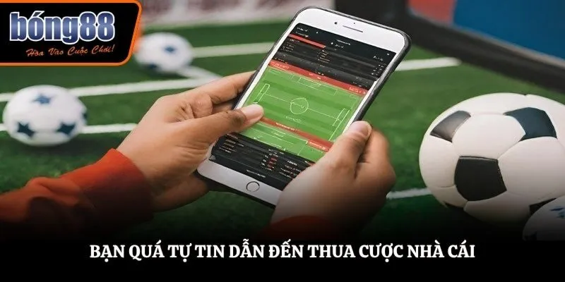 Bạn quá tự tin dẫn đến thua cược nhà cái