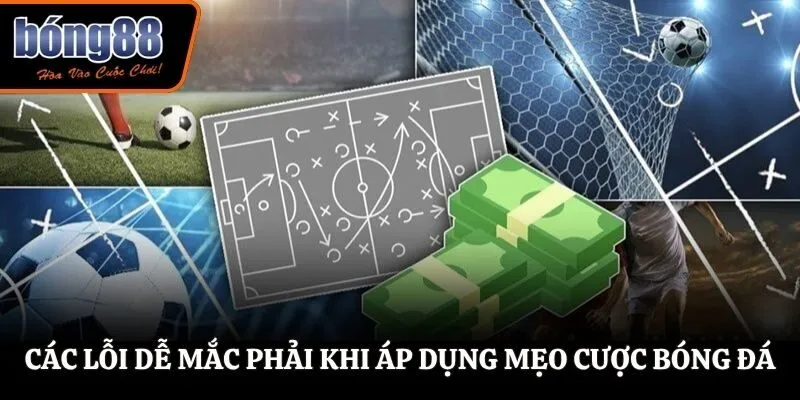 Các lỗi dễ mắc phải khi áp dụng mẹo cược bóng đá