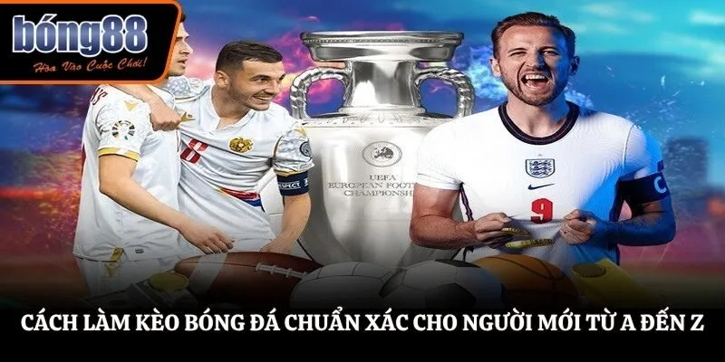 Cách Làm Kèo Bóng Đá Chuẩn Xác Cho Người Mới Từ A Đến Z