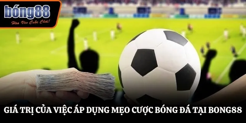 Giá trị của việc áp dụng mẹo cược bóng đá tại BONG88