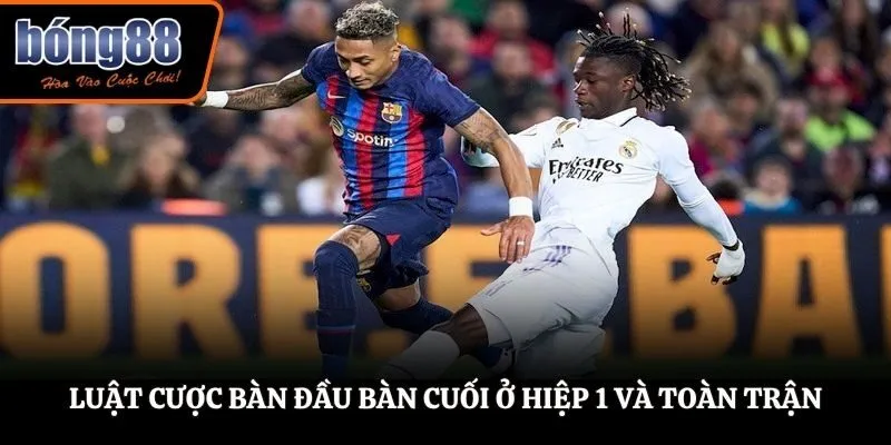 Luật cược bàn đầu bàn cuối ở hiệp 1 và toàn trận