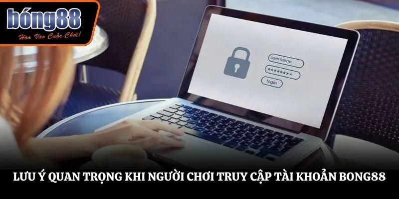 Lưu ý quan trọng khi người chơi truy cập tài khoản BONG88