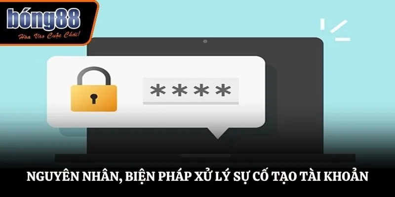 Nguyên nhân, biện pháp xử lý sự cố tạo tài khoản