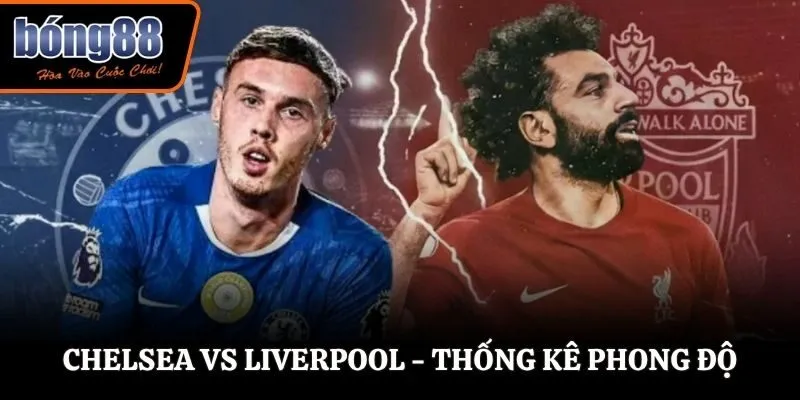 Soi kèo Chelsea vs Liverpool - thống kê phong độ trước trận