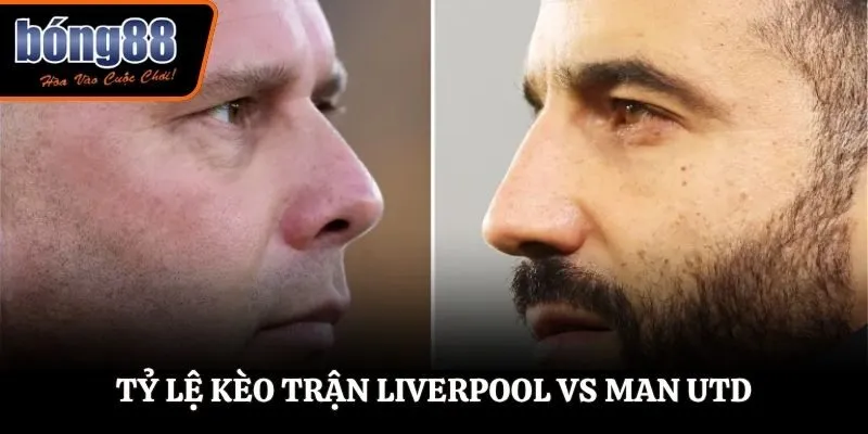 Soi kèo Liverpool vs Man Utd - bảng tỷ lệ trước trận