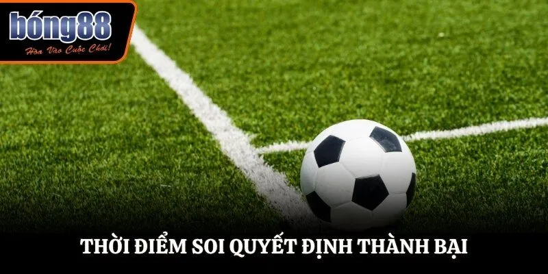 Thời điểm soi quyết định thành bại
