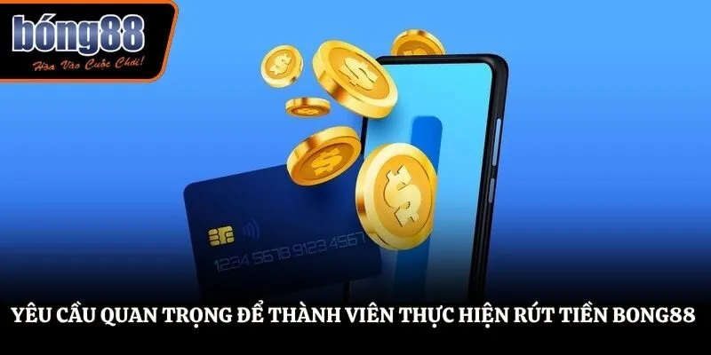 Yêu cầu quan trọng để thành viên thực hiện rút tiền BONG88 